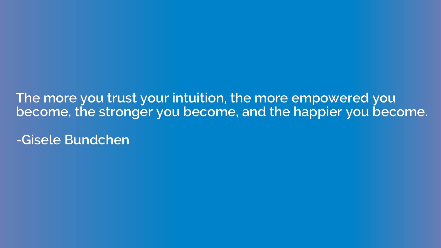 The more you trust your intuition, the more empowered you be