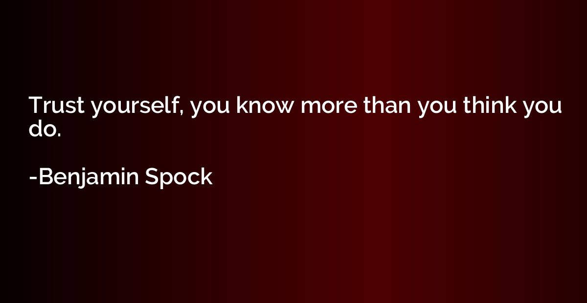 Trust yourself, you know more than you think you do.