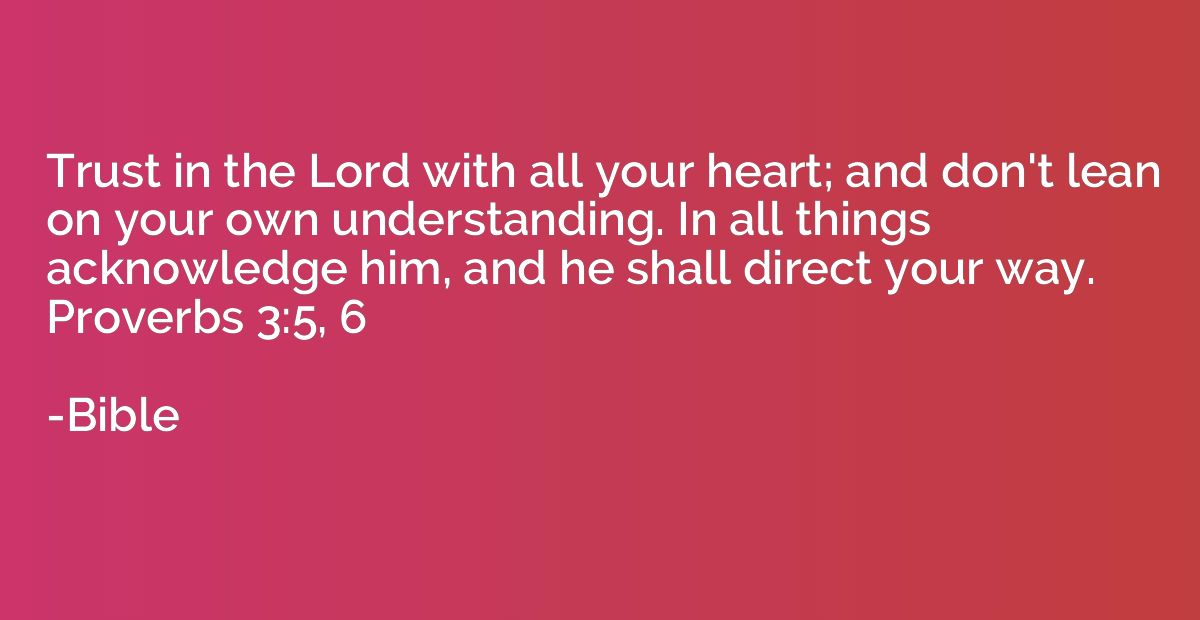Trust in the Lord with all your heart; and don't lean on you