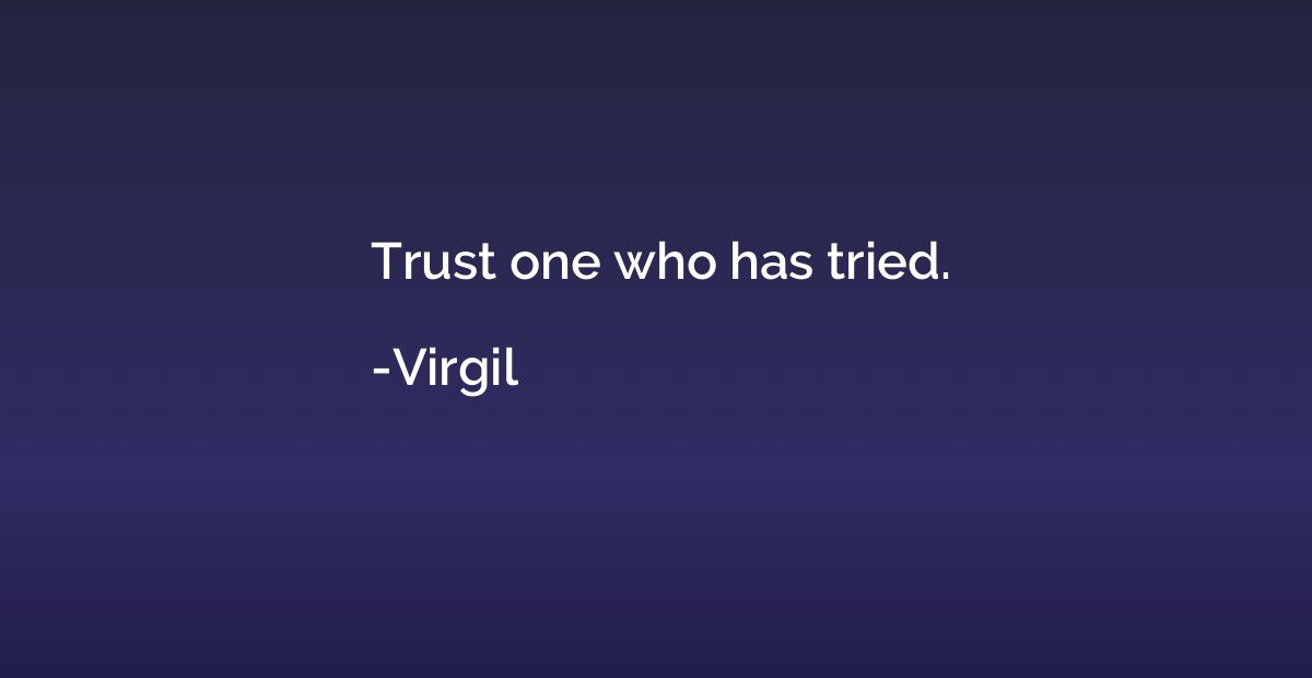 Trust one who has tried.