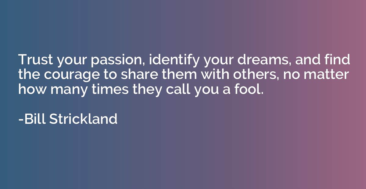 Trust your passion, identify your dreams, and find the coura