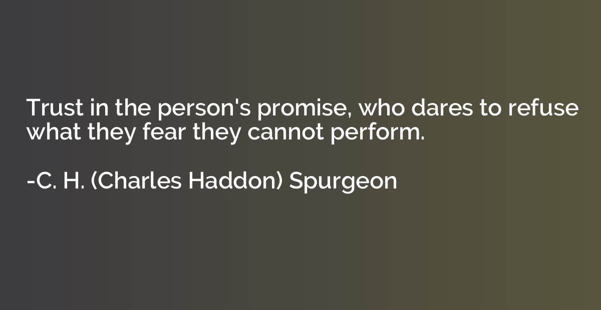 Trust in the person's promise, who dares to refuse what they