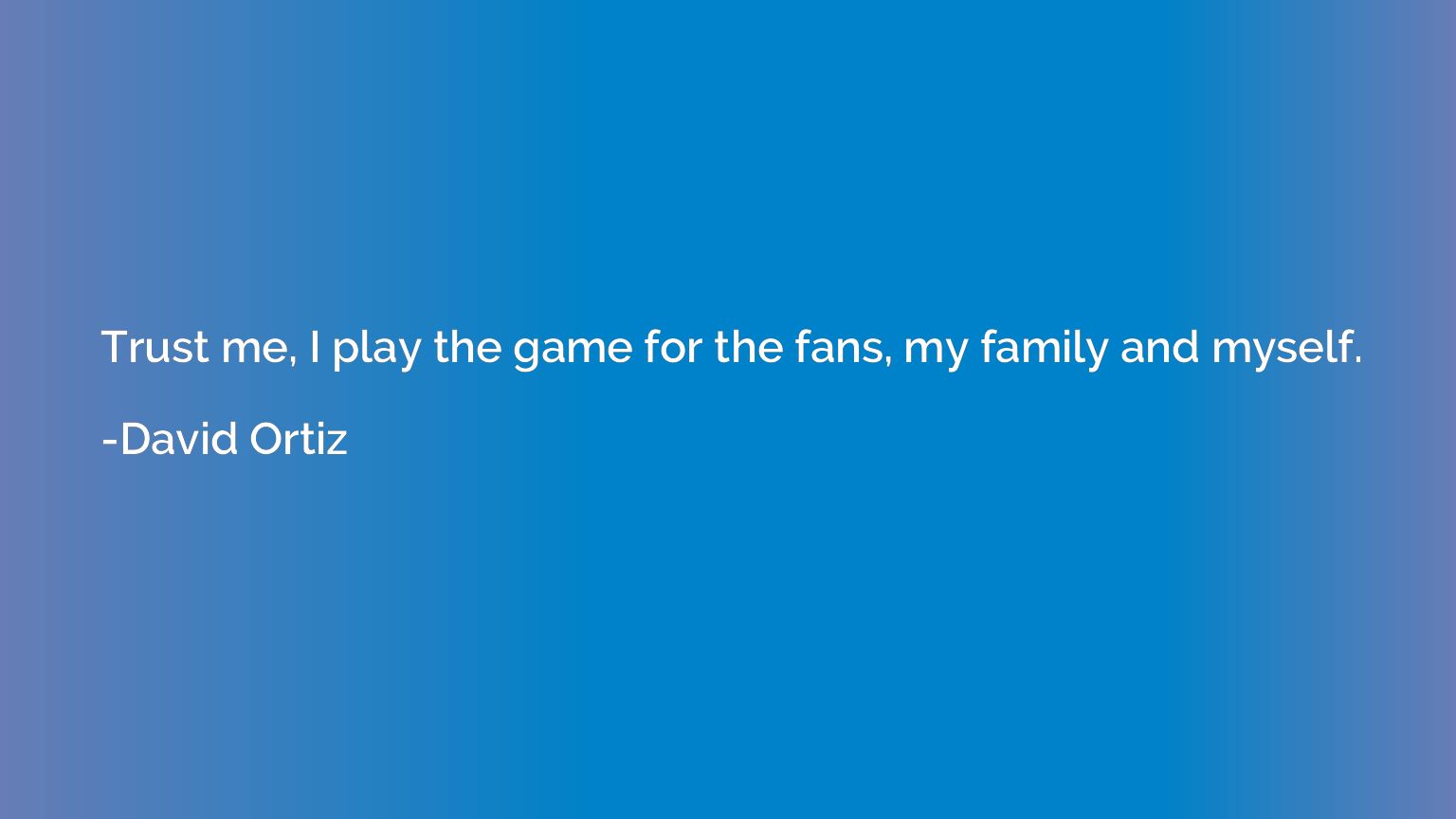 Trust me, I play the game for the fans, my family and myself