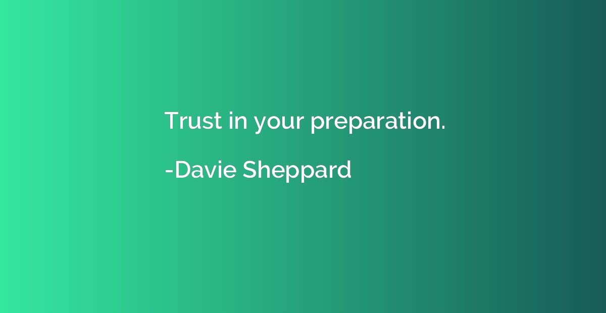 Trust in your preparation.
