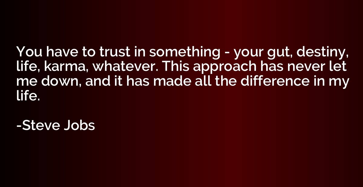 You have to trust in something - your gut, destiny, life, ka
