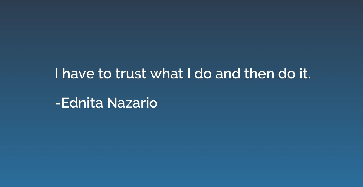 I have to trust what I do and then do it.