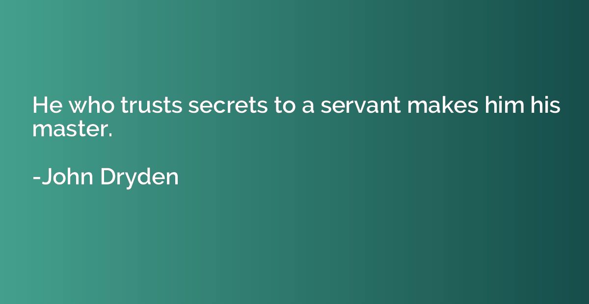 He who trusts secrets to a servant makes him his master.