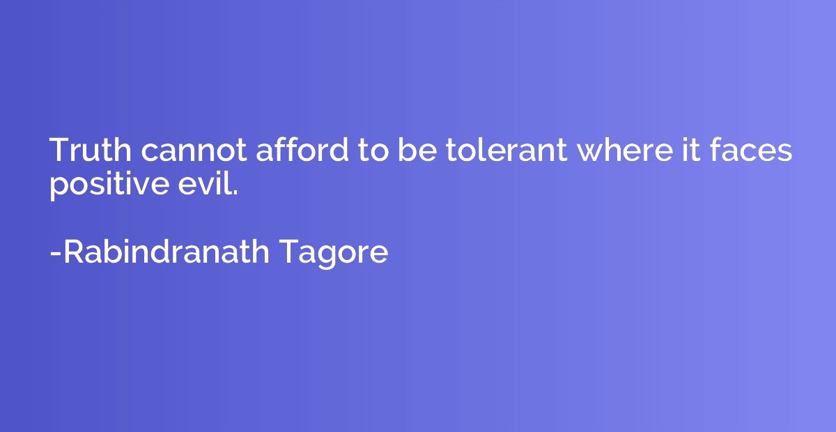 Truth cannot afford to be tolerant where it faces positive e