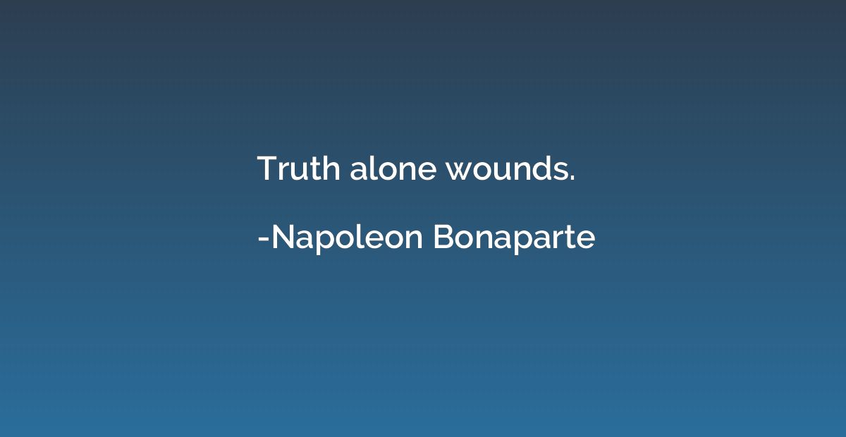 Truth alone wounds.