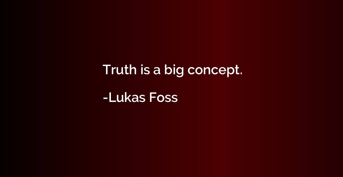 Truth is a big concept.