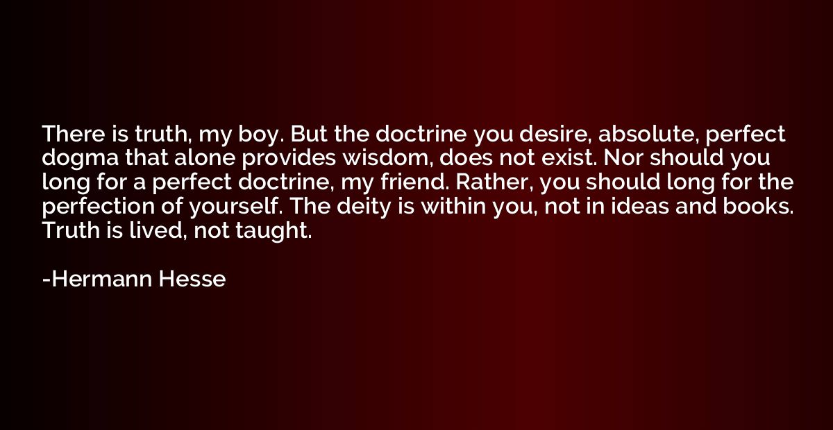 There is truth, my boy. But the doctrine you desire, absolut
