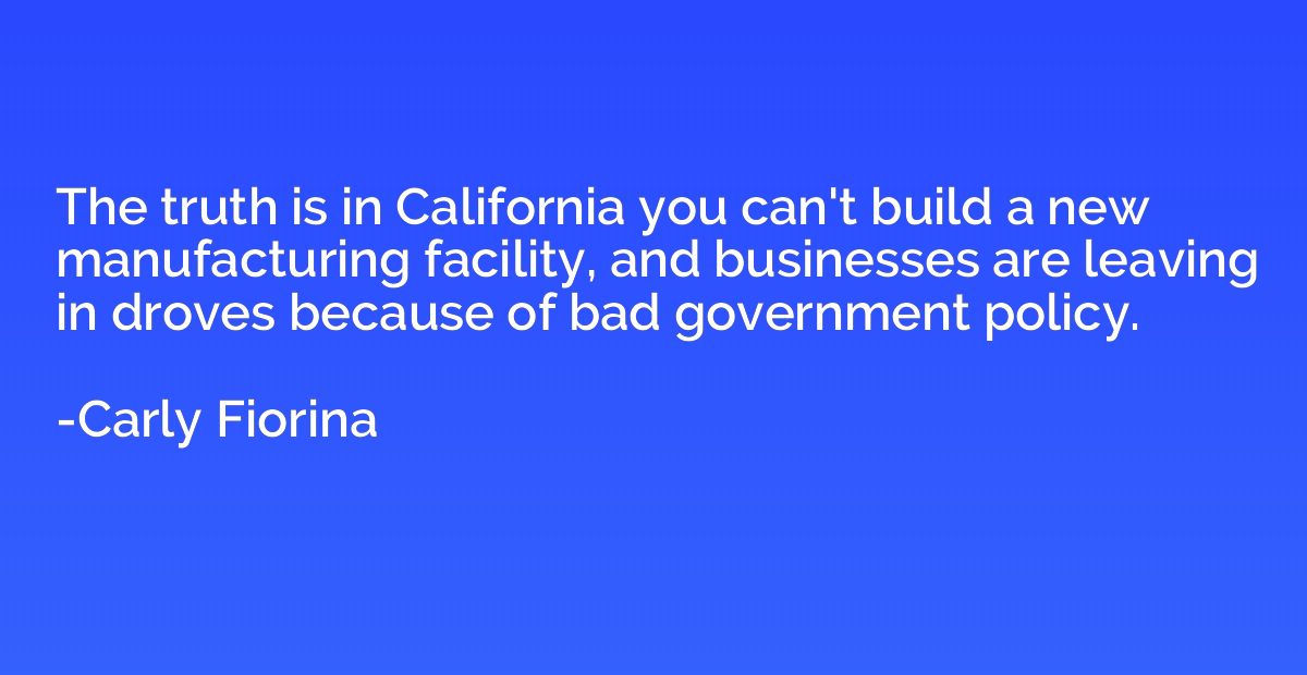 The truth is in California you can't build a new manufacturi