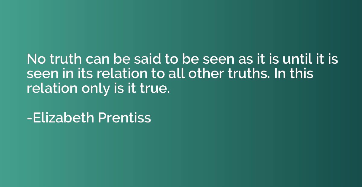 No truth can be said to be seen as it is until it is seen in