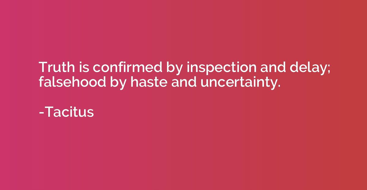 Truth is confirmed by inspection and delay; falsehood by has
