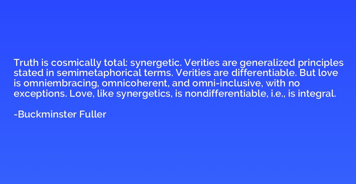 Truth is cosmically total: synergetic. Verities are generali