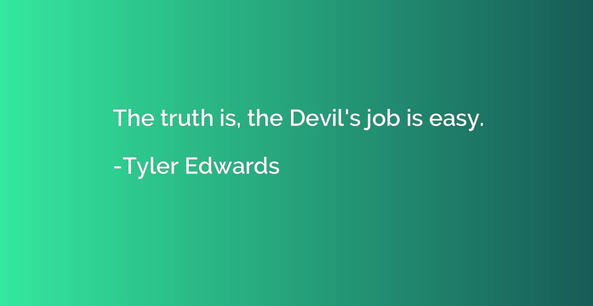 The truth is, the Devil's job is easy.