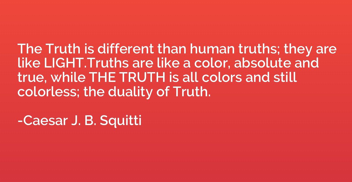The Truth is different than human truths; they are like LIGH