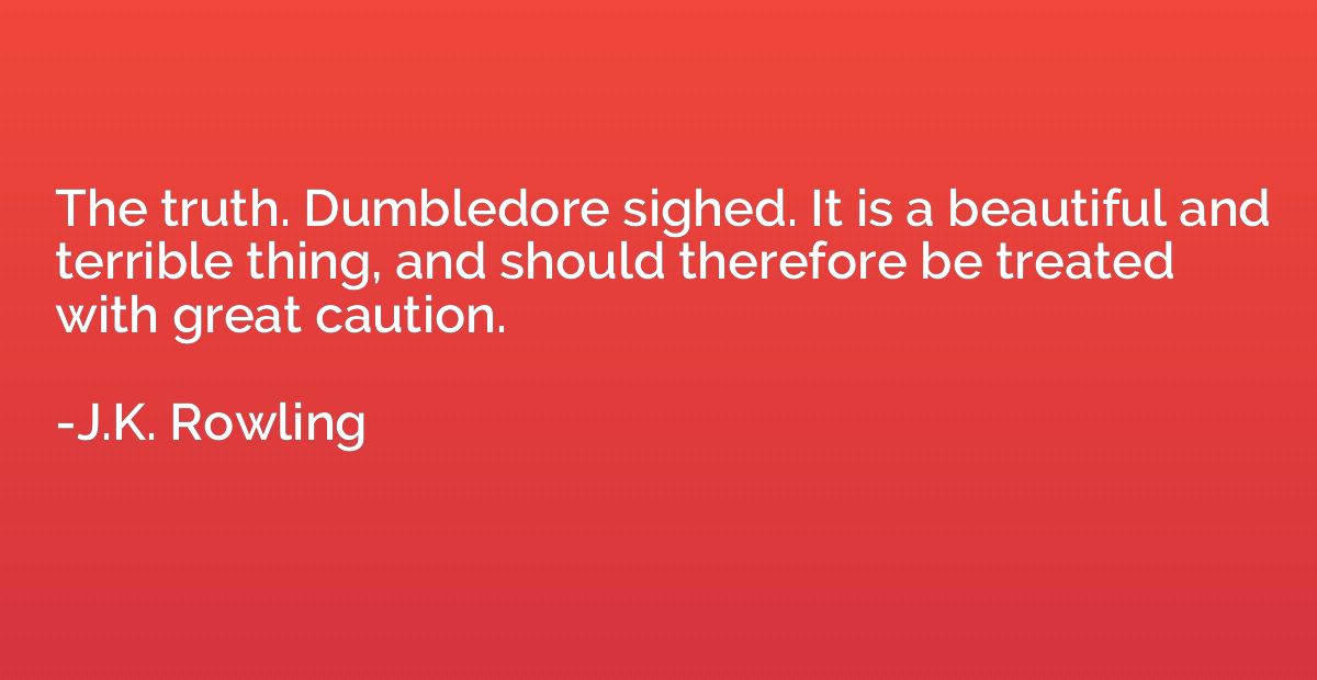 The truth. Dumbledore sighed. It is a beautiful and terrible