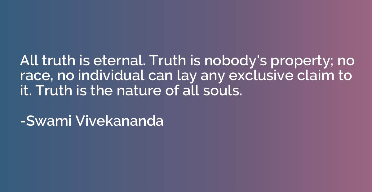 All truth is eternal. Truth is nobody's property; no race, n