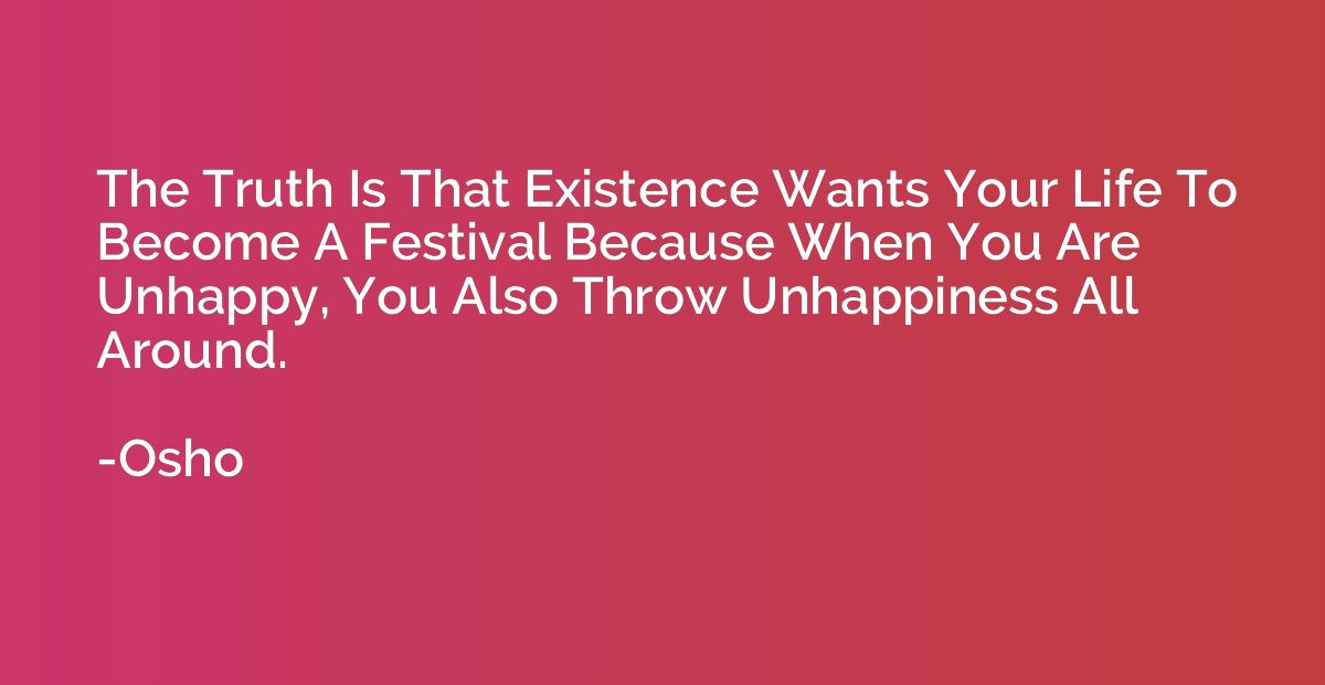 The Truth Is That Existence Wants Your Life To Become A Fest
