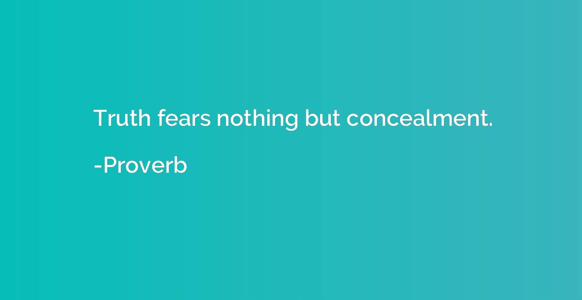 Truth fears nothing but concealment.