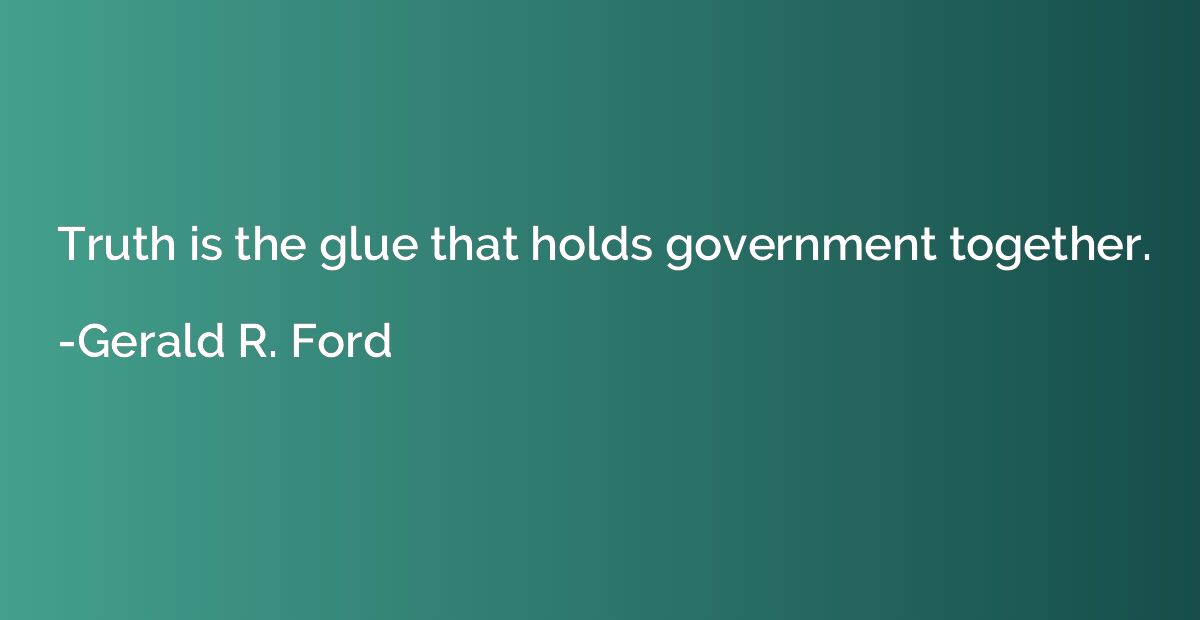 Truth is the glue that holds government together.
