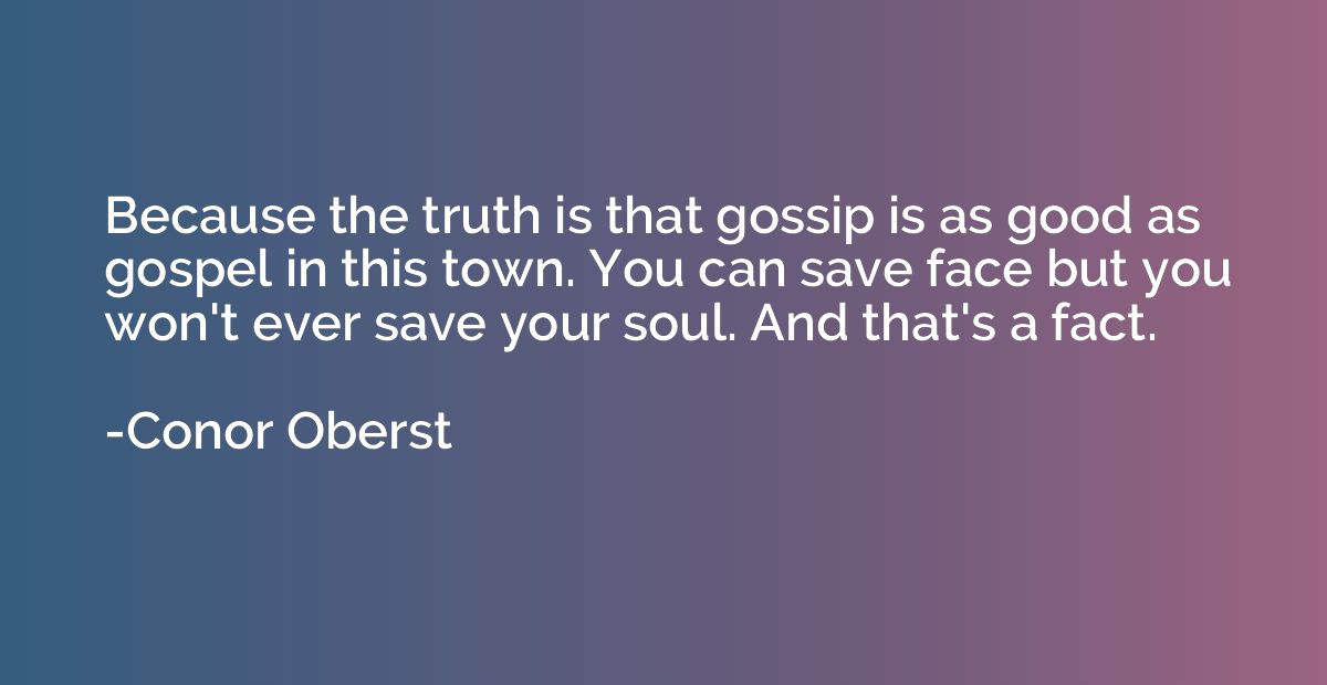 Because the truth is that gossip is as good as gospel in thi