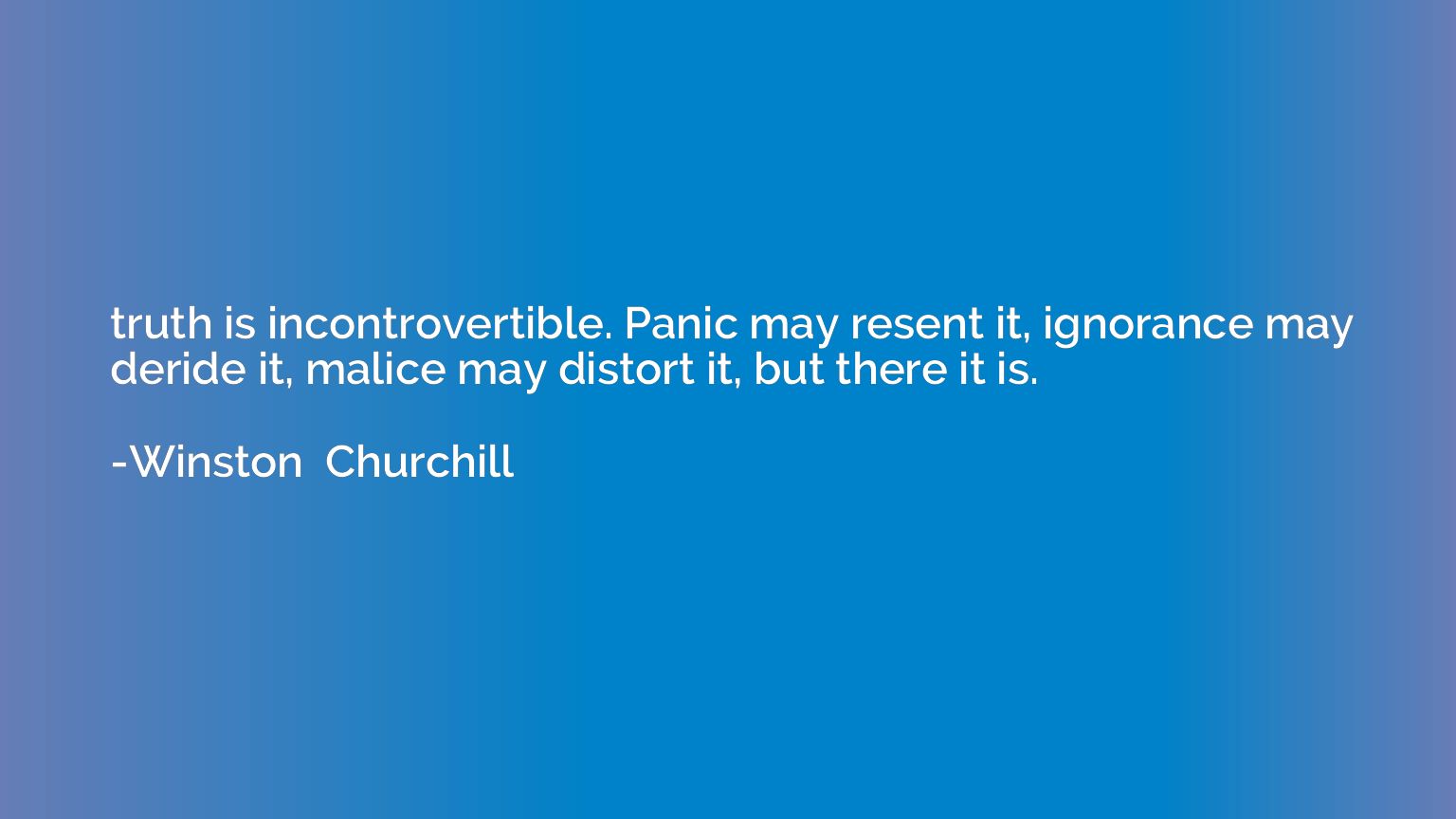 truth is incontrovertible. Panic may resent it, ignorance ma