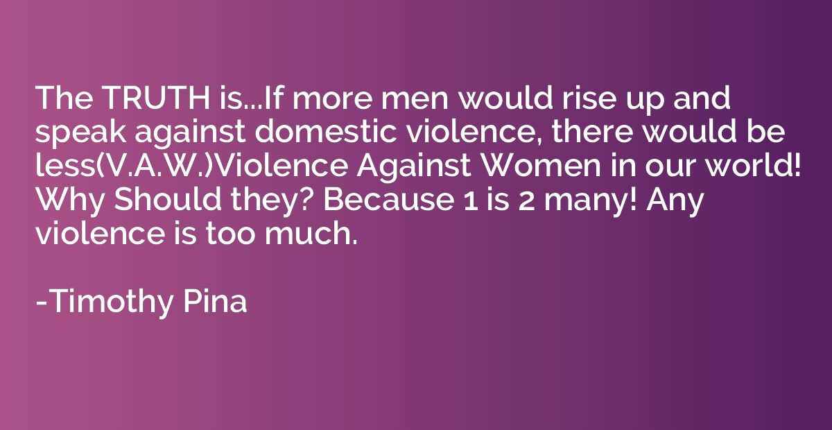 The TRUTH is...If more men would rise up and speak against d