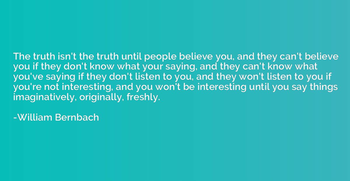 The truth isn't the truth until people believe you, and they
