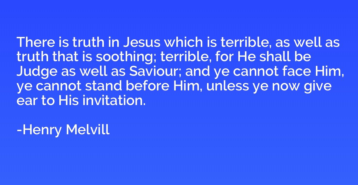 There is truth in Jesus which is terrible, as well as truth 