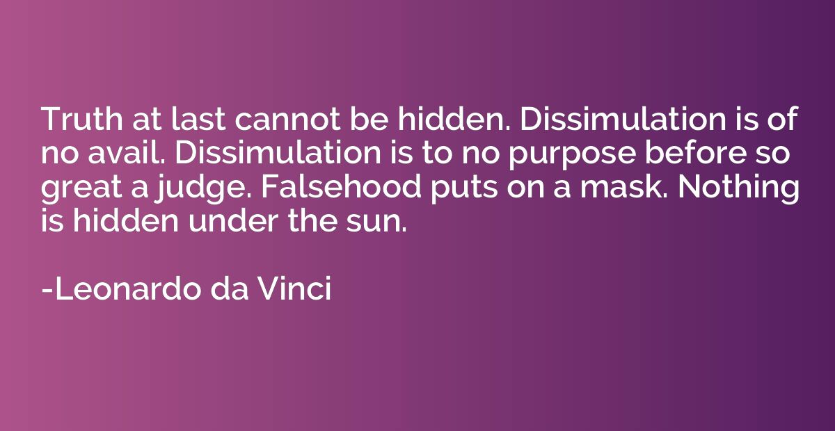 Truth at last cannot be hidden. Dissimulation is of no avail
