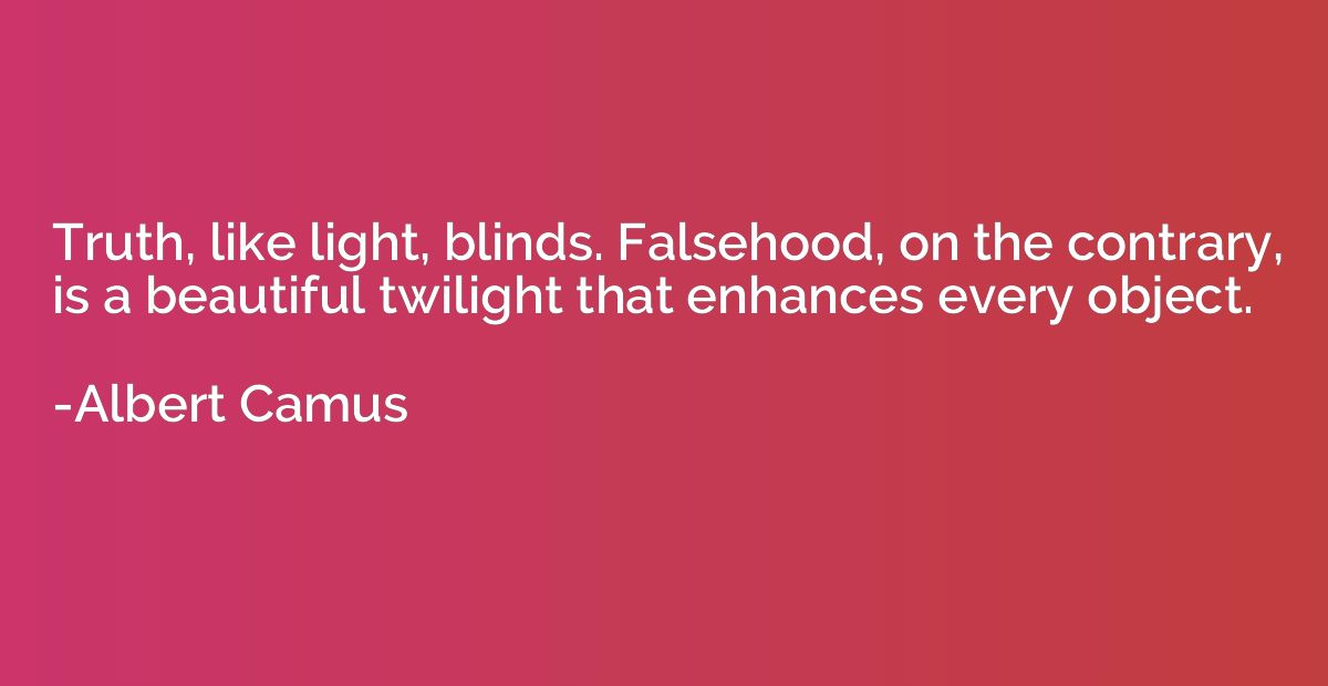 Truth, like light, blinds. Falsehood, on the contrary, is a 