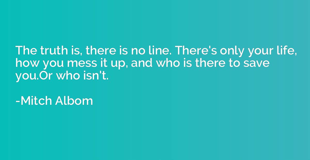 The truth is, there is no line. There's only your life, how 