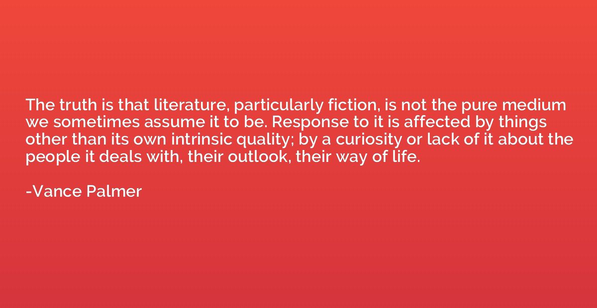 The truth is that literature, particularly fiction, is not t