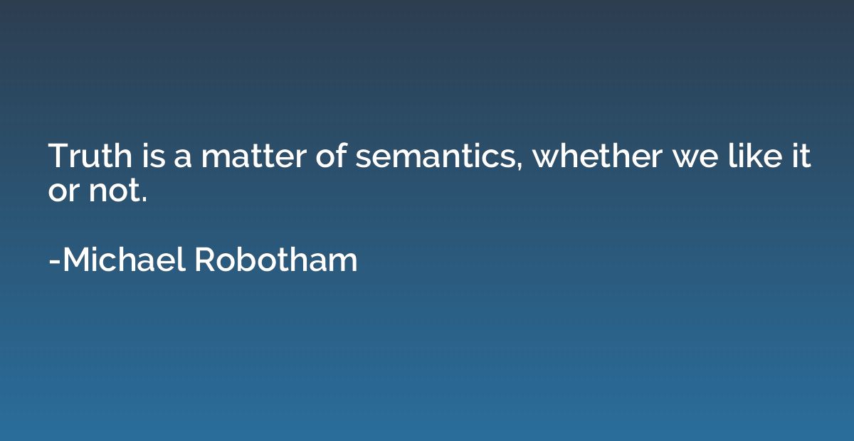 Truth is a matter of semantics, whether we like it or not.