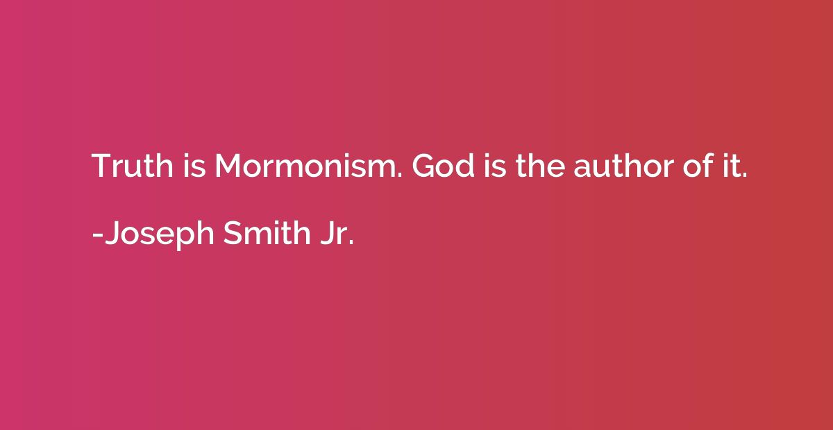 Truth is Mormonism. God is the author of it.