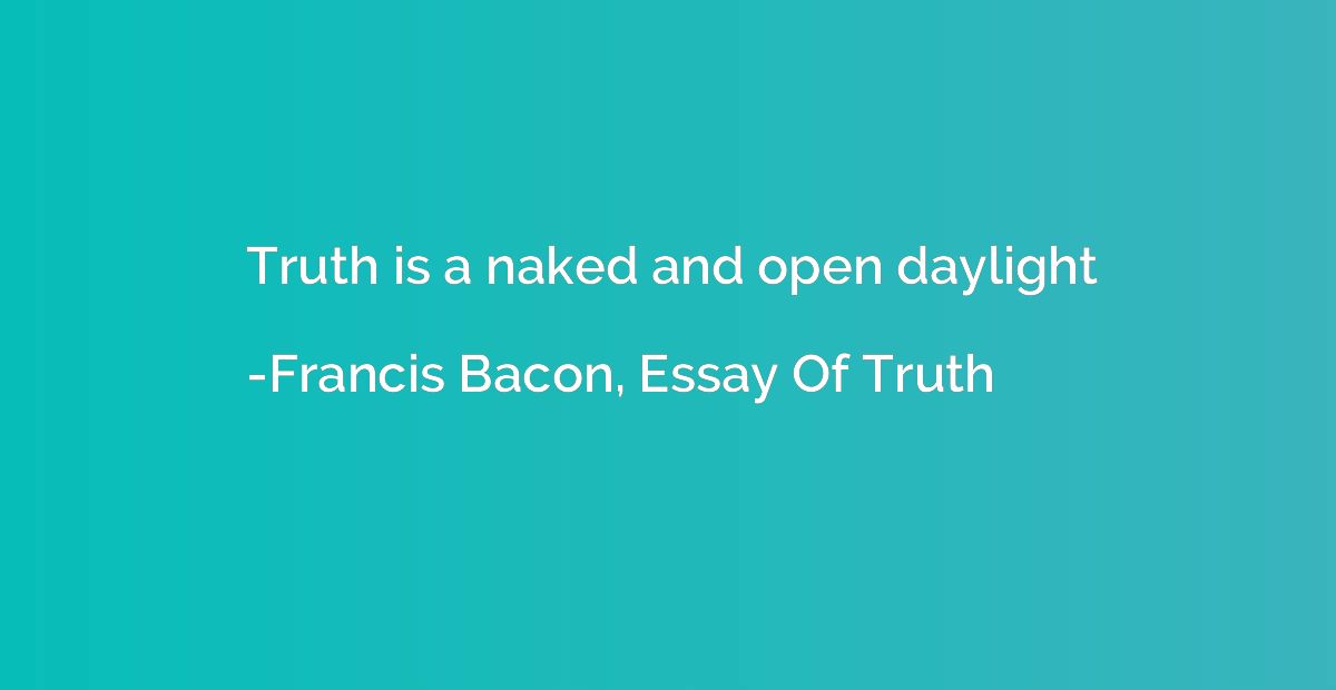 Truth is a naked and open daylight