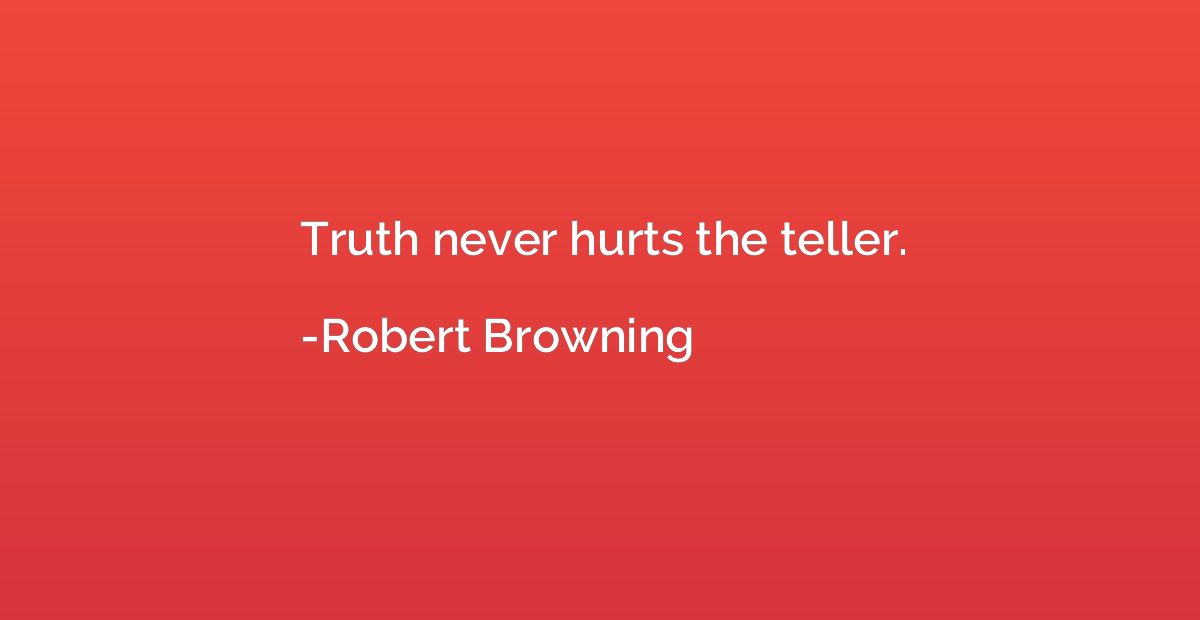 Truth never hurts the teller.