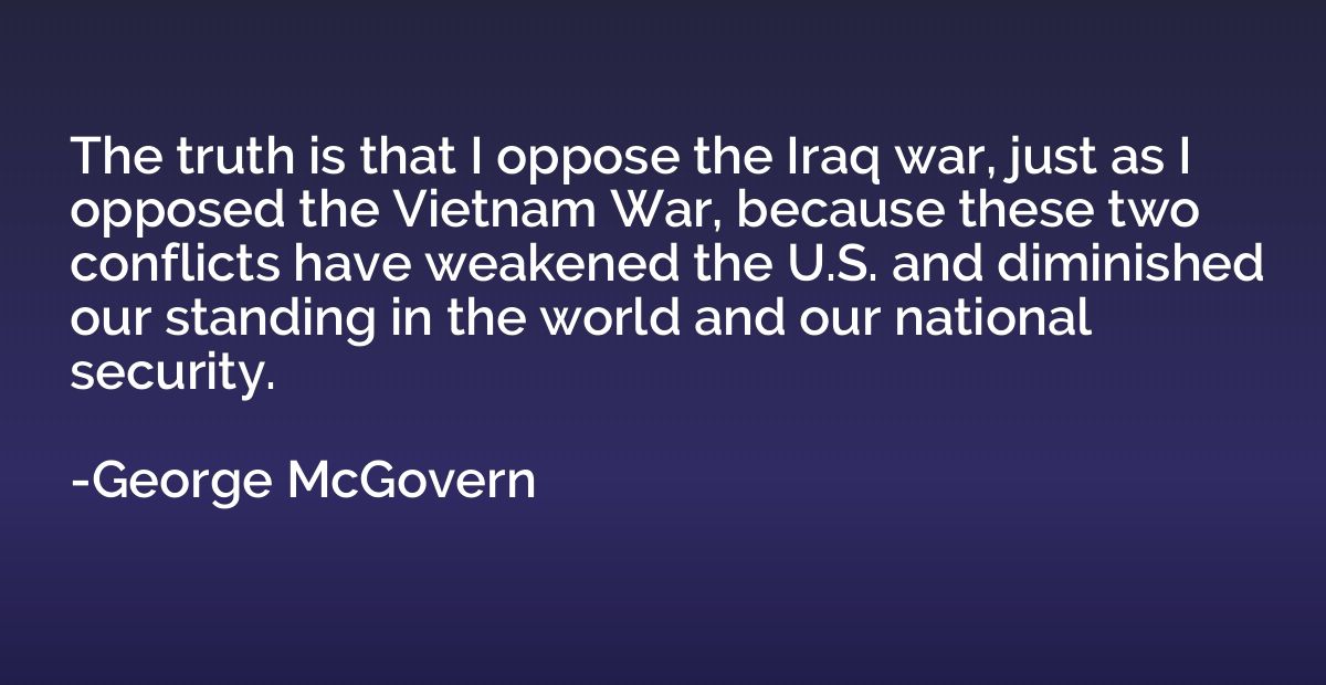The truth is that I oppose the Iraq war, just as I opposed t