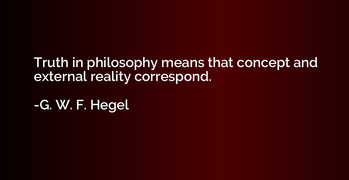 Truth in philosophy means that concept and external reality 