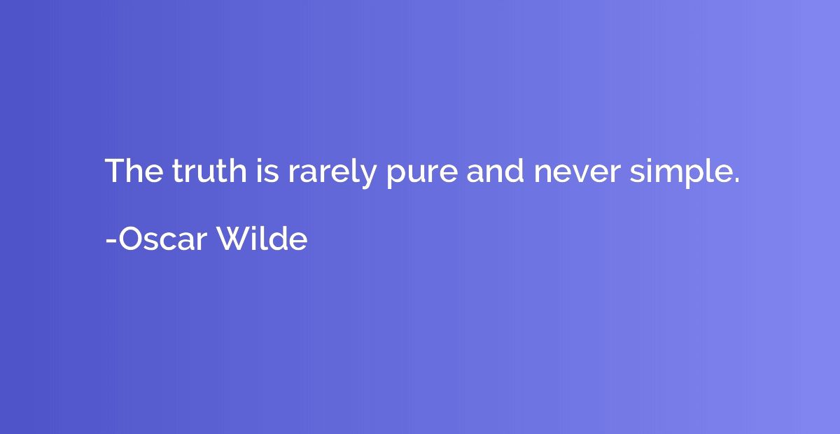 The truth is rarely pure and never simple.