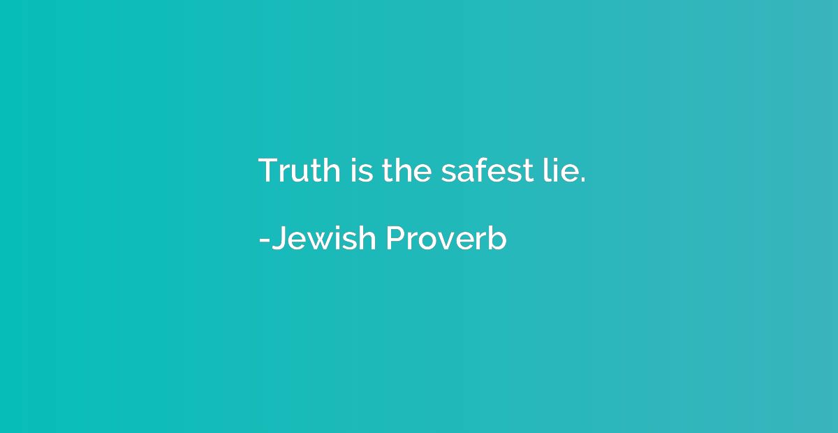 Truth is the safest lie.
