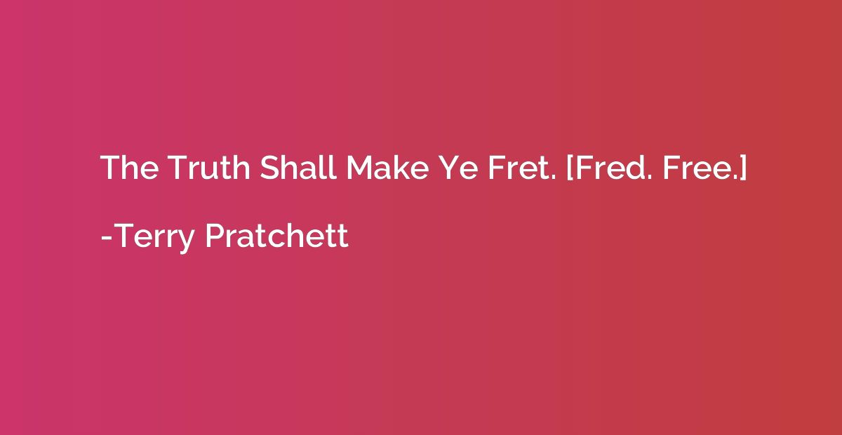 The Truth Shall Make Ye Fret. [Fred. Free.]