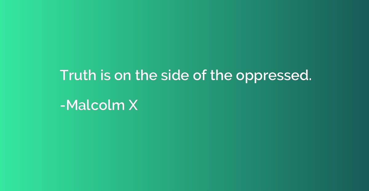Truth is on the side of the oppressed.