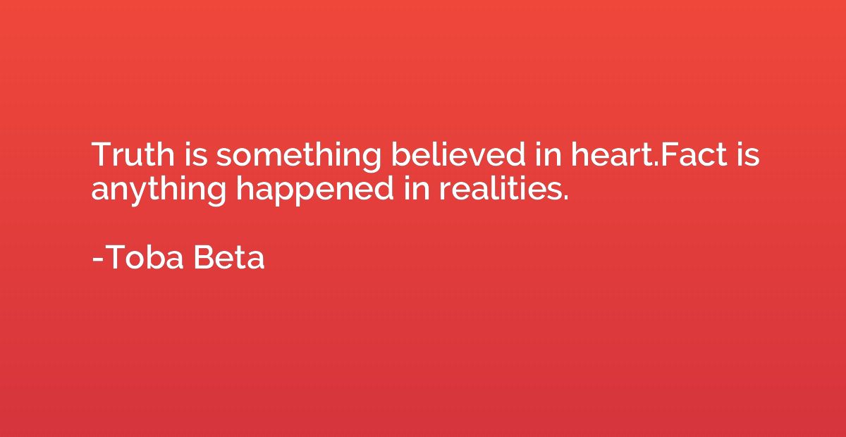 Truth is something believed in heart.Fact is anything happen