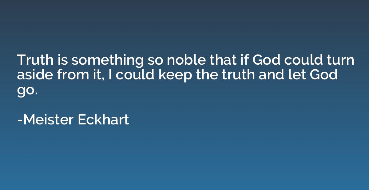 Truth is something so noble that if God could turn aside fro