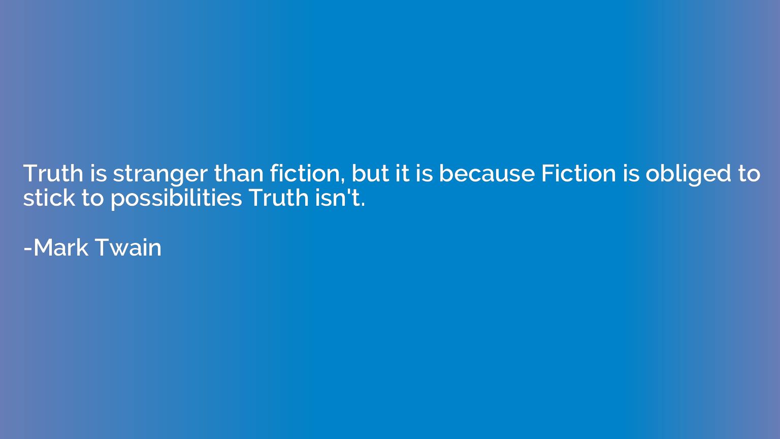 Truth is stranger than fiction, but it is because Fiction is