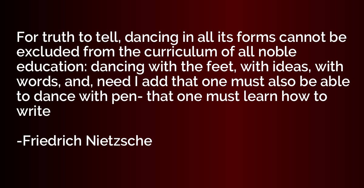 For truth to tell, dancing in all its forms cannot be exclud