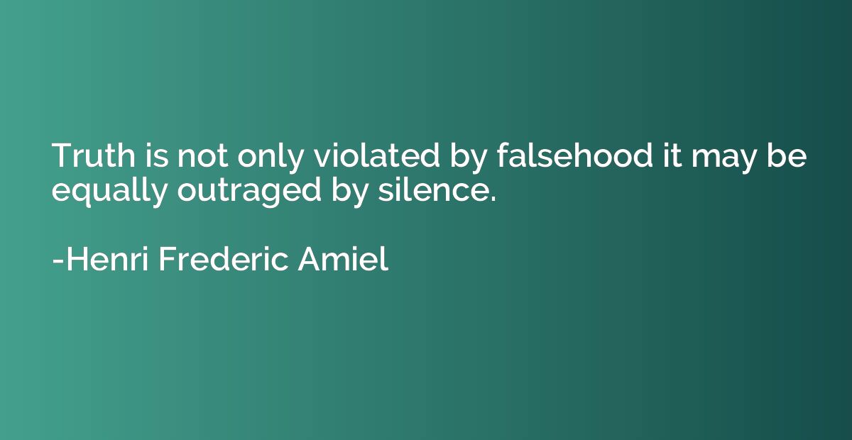 Truth is not only violated by falsehood it may be equally ou